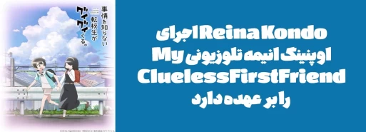 Reina Kondo اجرای اوپنینگ انیمه تلوزیونی "My Clueless First Friend" را بر عهده دارد