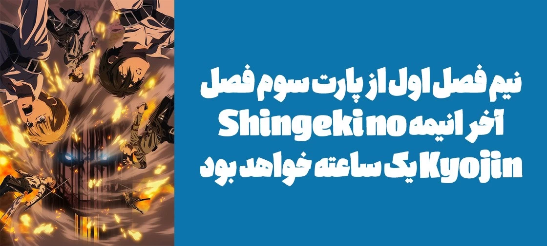 نیم فصل اول از پارت سوم فصل آخر انیمه Shingeki no Kyojin یک ساعته خواهد بود