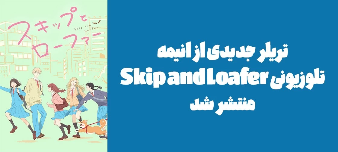 تریلر جدیدی از انیمه تلوزیونی "Skip and Loafer" منتشر شد